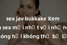 sex jav bukkake Xem ngay phim sex mới nhất với những cảnh nóng hổi không thể bỏ lỡ! Cơ hội tận hưởng những khoảnh khắc đầy kích thích ngay hôm nay!