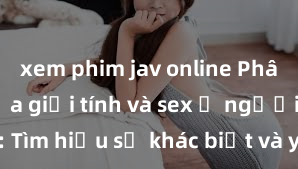 xem phim jav online Phân biệt giữa giới tính và sex ở người lớn: Tìm hiểu sự khác biệt và yếu tố quyết định