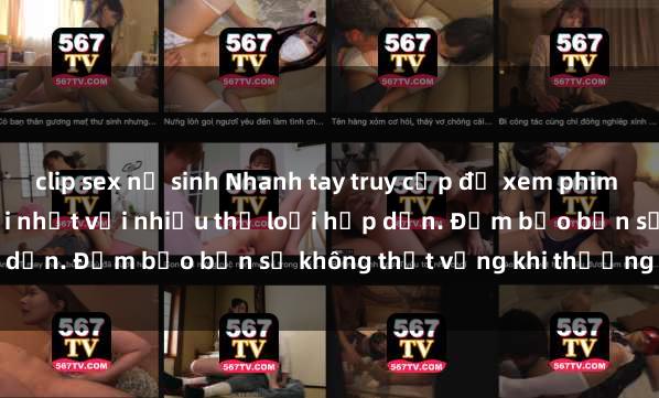 clip sex nữ sinh Nhanh tay truy cập để xem phim sex đầy kích thích và mới nhất với nhiều thể loại hấp dẫn. Đảm bảo bạn sẽ không thất vọng khi thưởng thức.