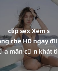 clip sex Xem sex không che HD ngay để thỏa mãn cơn khát tình dục của bạn! Video chất lượng cao, cảnh quay rõ nét, sẽ khiến bạn không thể rời mắt! Hãy trải nghiệm ngay!