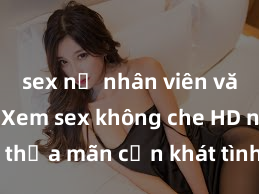 sex nữ nhân viên văn phòng Xem sex không che HD ngay để thỏa mãn cơn khát tình dục của bạn! Video chất lượng cao, cảnh quay rõ nét, sẽ khiến bạn không thể rời mắt! Hãy trải nghiệm ngay!