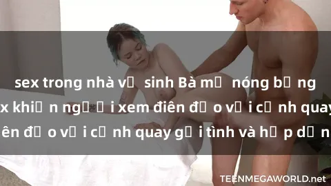 sex trong nhà vệ sinh Bà mẹ nóng bỏng trong bộ phim sex khiến người xem điên đảo với cảnh quay gợi tình và hấp dẫn