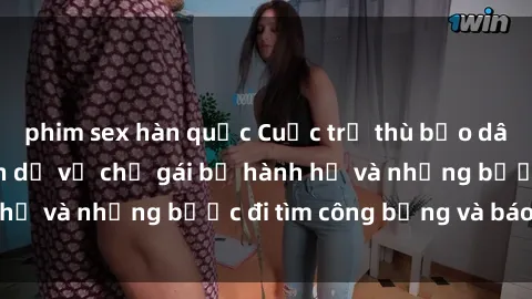 phim sex hàn quốc Cuộc trả thù bạo dâm sex: Chuyện kinh dị về chị gái bị hành hạ và những bước đi tìm công bằng và báo đáp
