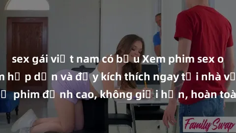 sex gái việt nam có bầu Xem phim sex online: Trải nghiệm hấp dẫn và đầy kích thích ngay tại nhà với những bộ phim đỉnh cao, không giới hạn, hoàn toàn miễn phí. Hãy khám phá ngay!