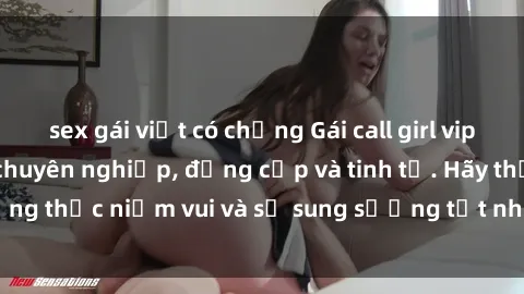 sex gái việt có chồng Gái call girl vip cung cấp dịch vụ chuyên nghiệp, đẳng cấp và tinh tế. Hãy thưởng thức niềm vui và sự sung sướng tốt nhất từ những cô gái này!