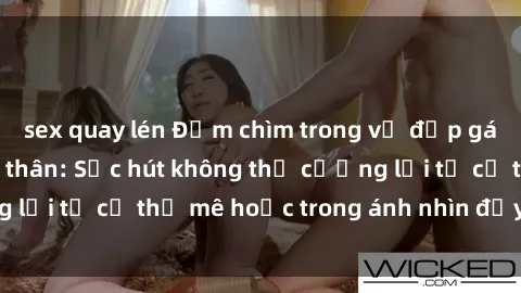 sex quay lén Đắm chìm trong vẻ đẹp gái nóng bỏng khỏa thân: Sức hút không thể cưỡng lại từ cơ thể mê hoặc trong ánh nhìn đầy quyến rũ.