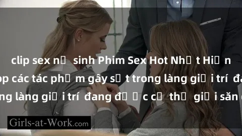 clip sex nữ sinh Phim Sex Hot Nhất Hiện Nay: Điểm mặt top các tác phẩm gây sốt trong làng giải trí  đang được cả thế giới săn đón