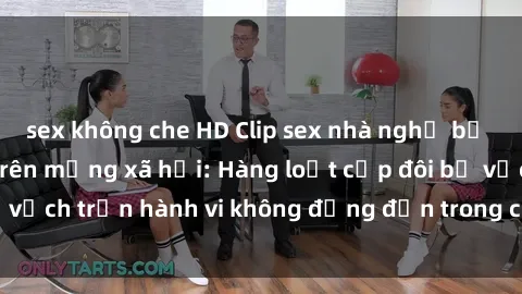 sex không che HD Clip sex nhà nghỉ bị quay lén gây sốt trên mạng xã hội: Hàng loạt cặp đôi bị vạch trần hành vi không đứng đắn trong chính lòng đường.