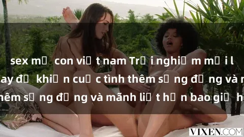 sex mẹ con việt nam Trải nghiệm mới lạ: Sex ở phòng thay đồ khiến cuộc tình thêm sống động và mãnh liệt hơn bao giờ hết!
