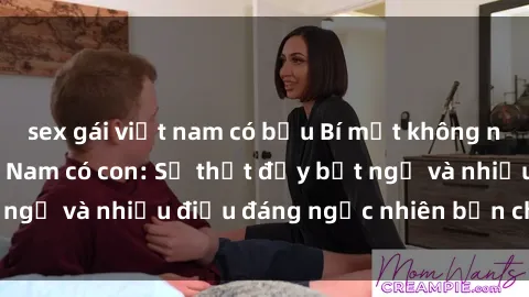 sex gái việt nam có bầu Bí mật không ngờ về sex gái Việt Nam có con: Sự thật đầy bất ngờ và nhiều điều đáng ngạc nhiên bạn chưa biết!