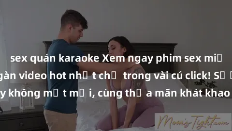 sex quán karaoke Xem ngay phim sex miễn phí với hàng ngàn video hot nhất chỉ trong vài cú click! Sướng cả ngày không mệt mỏi, cùng thỏa mãn khát khao tình dục của bạn ngay hôm nay!