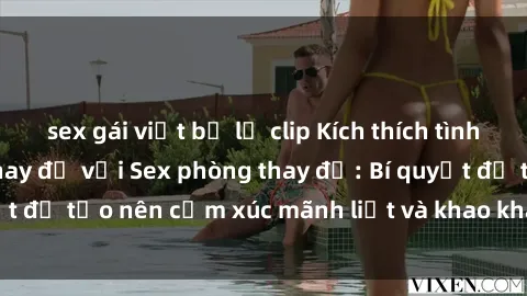 sex gái việt bị lộ clip Kích thích tình cảm trong phòng thay đồ với Sex phòng thay đồ: Bí quyết để tạo nên cảm xúc mãnh liệt và khao khát không ngừng.
