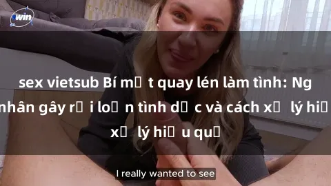 sex vietsub Bí mật quay lén làm tình: Nguyên nhân gây rối loạn tình dục và cách xử lý hiệu quả