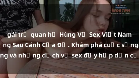 gái trẻ quan hệ Hùng Vỹ Sex Việt Nam: Những Bí Mật Đằng Sau Cánh Cửa Đỏ. Khám phá cuộc sống và những dịch vụ sex đầy hấp dẫn của người Việt Nam.