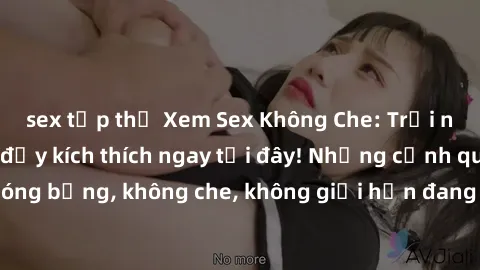 sex tập thể Xem Sex Không Che: Trải nghiệm mới lạ và đầy kích thích ngay tại đây! Những cảnh quay nóng bỏng, không che, không giới hạn đang chờ đón bạn. Đừng bỏ lỡ!