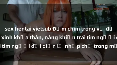 sex hentai vietsub Đắm chìm trong vẻ đẹp tự nhiên của gái xinh khỏa thân, nàng khiến trái tim người đối diện lỡ nhịp chỉ trong một cái nhìn.