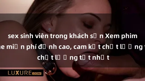 sex sinh viên trong khách sạn Xem phim sex online miễn phí đỉnh cao, cam kết chất lượng tốt nhất