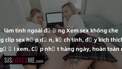 làm tình ngoài đường Xem sex không che miễn phí - Những clip sex hấp dẫn, kịch tính, đầy kích thích cho người xem. Cập nhật hàng ngày, hoàn toàn miễn phí, độ phân giải cao.