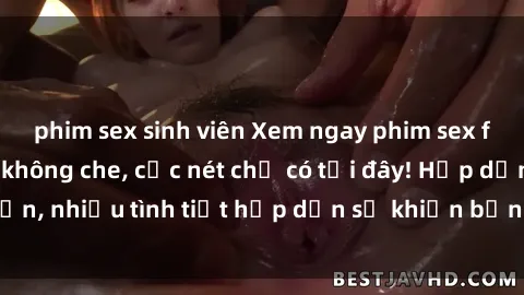 phim sex sinh viên Xem ngay phim sex full HD đỉnh cao, không che, cực nét chỉ có tại đây! Hấp dẫn, nhiều tình tiết hấp dẫn sẽ khiến bạn thỏa mãn đắm say.