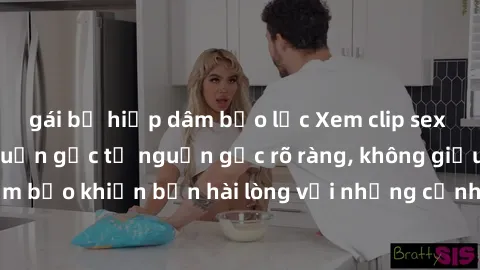 gái bị hiếp dâm bạo lực Xem clip sex không che mới - Nguồn gốc từ nguồn gốc rõ ràng, không giấu giếm. Đảm bảo khiến bạn hài lòng với những cảnh quay táo bạo và đầy kích thích.