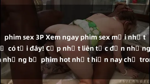 phim sex 3P Xem ngay phim sex mới nhất, hấp dẫn nhất chỉ có tại đây! Cập nhật liên tục đến những bộ phim hot nhất hiện nay chỉ trong vài cú click!
