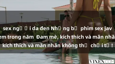 sex người da đen Những bộ phim sex jav đỉnh cao phải xem trong năm  Đam mê, kích thích và mãn nhãn không thể chối từ!