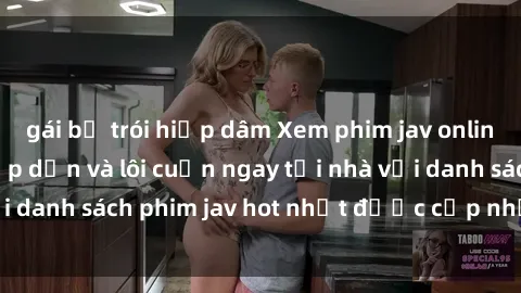 gái bị trói hiếp dâm Xem phim jav online: trải nghiệm hấp dẫn và lôi cuốn ngay tại nhà với danh sách phim jav hot nhất được cập nhật liên tục.
