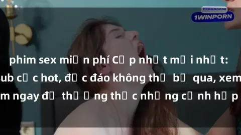 phim sex miễn phí Cập nhật mới nhất: Top phim JAV Vietsub cực hot, độc đáo không thể bỏ qua, xem ngay để thưởng thức những cảnh hấp dẫn và đầy kích thích!