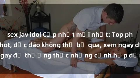 sex jav idol Cập nhật mới nhất: Top phim JAV Vietsub cực hot, độc đáo không thể bỏ qua, xem ngay để thưởng thức những cảnh hấp dẫn và đầy kích thích!