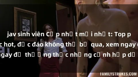 jav sinh viên Cập nhật mới nhất: Top phim JAV Vietsub cực hot, độc đáo không thể bỏ qua, xem ngay để thưởng thức những cảnh hấp dẫn và đầy kích thích!