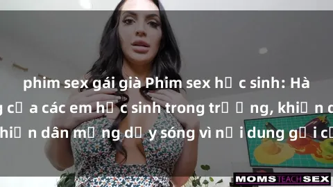 phim sex gái già Phim sex học sinh: Hành động nóng bỏng của các em học sinh trong trường, khiến dân mạng dậy sóng vì nội dung gợi cảm và kích thích.