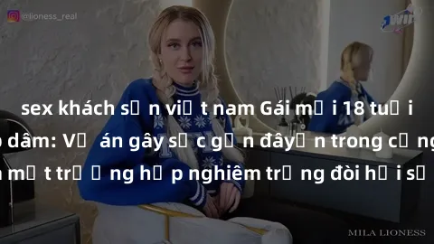 sex khách sạn việt nam Gái mới 18 tuổi bị trói và bị hiếp dâm: Vụ án gây sốc gần đâyến trong cộng đồng. Đây là một trường hợp nghiêm trọng đòi hỏi sự can thiệp mạnh mẽ từ phía công lý.