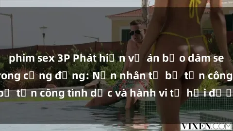 phim sex 3P Phát hiện vụ án bạo dâm sex gây chấn động trong cộng đồng: Nạn nhân tố bị tấn công tình dục và hành vi tệ hại được tiết lộ