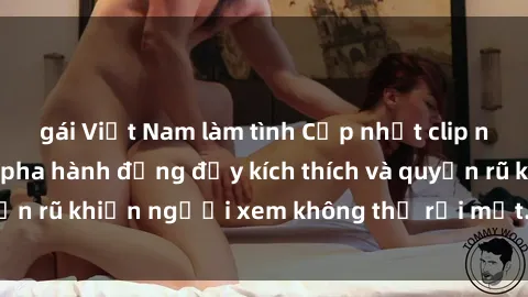 gái Việt Nam làm tình Cập nhật clip nóng BDSM: Những pha hành động đầy kích thích và quyến rũ khiến người xem không thể rời mắt. Đừng bỏ lỡ!