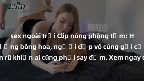 sex ngoài trời Clip nóng phòng tắm: Hít thở nồng nàn hương bông hoa, người đẹp vô cùng gợi cảm và quyến rũ khiến ai cũng phải say đắm. Xem ngay để trải nghiệm điều đặc biệt!