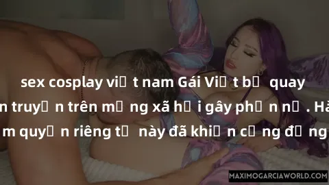 sex cosplay việt nam Gái Việt bị quay lén khi tắm, clip lan truyền trên mạng xã hội gây phẫn nộ. Hành động vi phạm quyền riêng tư này đã khiến cộng đồng mạng bức xúc và đòi trừng phạt thật nghiêm khắc