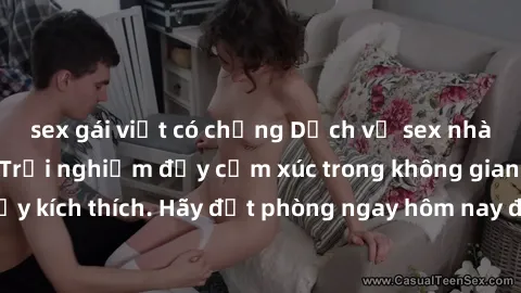 sex gái việt có chồng Dịch vụ sex nhà nghỉ đẳng cấp: Trải nghiệm đầy cảm xúc trong không gian lãng mạn, đầy kích thích. Hãy đặt phòng ngay hôm nay để thỏa mãn khát khao của bạn!