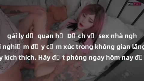 gái ly dị quan hệ Dịch vụ sex nhà nghỉ đẳng cấp: Trải nghiệm đầy cảm xúc trong không gian lãng mạn, đầy kích thích. Hãy đặt phòng ngay hôm nay để thỏa mãn khát khao của bạn!