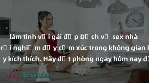 làm tình với gái đẹp Dịch vụ sex nhà nghỉ đẳng cấp: Trải nghiệm đầy cảm xúc trong không gian lãng mạn, đầy kích thích. Hãy đặt phòng ngay hôm nay để thỏa mãn khát khao của bạn!