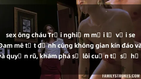sex ông cháu Trải nghiệm mới lạ với sex phòng thay đồ: Đam mê tột đỉnh cùng không gian kín đáo và quyến rũ, khám phá sự lôi cuốn từ sự hấp dẫn của nơi này.