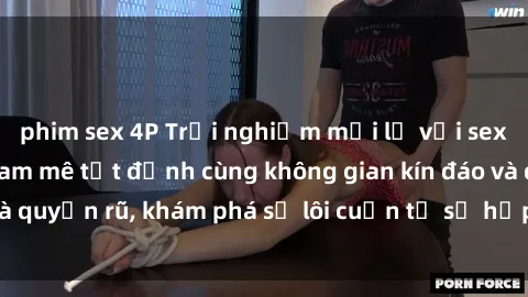 phim sex 4P Trải nghiệm mới lạ với sex phòng thay đồ: Đam mê tột đỉnh cùng không gian kín đáo và quyến rũ, khám phá sự lôi cuốn từ sự hấp dẫn của nơi này.