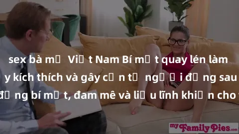 sex bà mẹ Việt Nam Bí mật quay lén làm tình: Câu chuyện đầy kích thích và gây cấn từ người đứng sau camera. Hành động bí mật, đam mê và liều lĩnh khiến cho tình yêu trở nên mãnh liệt hơn bao giờ hết.