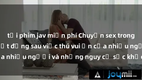 tải phim jav miễn phí Chuyện sex trong nhà vệ sinh: Sự thật đằng sau việc thú vui ẩn của nhiều người và những nguy cơ sức khỏe cần lưu ý