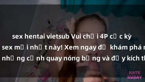 sex hentai vietsub Vui chơi 4P cực kỳ hấp dẫn trong phim sex mới nhất này! Xem ngay để khám phá những cảnh quay nóng bỏng và đầy kích thích của bộ phim này!
