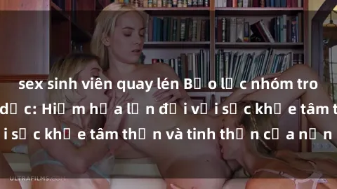 sex sinh viên quay lén Bạo lực nhóm trong các hành vi tình dục: Hiểm họa lớn đối với sức khỏe tâm thần và tinh thần của nạn nhân.