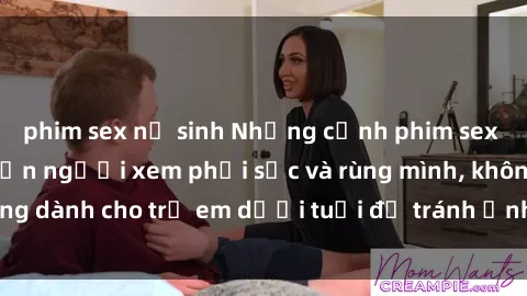phim sex nữ sinh Những cảnh phim sex bạo dâm nhóm khiến người xem phải sốc và rùng mình, không dành cho trẻ em dưới tuổi để tránh ảnh hưởng tiêu cực.