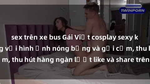 sex trên xe bus Gái Việt cosplay sexy khiến fan phát cuồng với hình ảnh nóng bỏng và gợi cảm, thu hút hàng ngàn lượt like và share trên mạng xã hội.