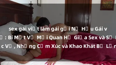 sex gái việt làm gái gọi Nữ Hầu Gái và Cuộc Sống Của Họ: Bí Mật Về Mối Quan Hệ Giữa Sex và Sự Phục Vụ, Những Cảm Xúc và Khao Khát Bị Lẫn Lộn Trong Lĩnh Vực Này.
