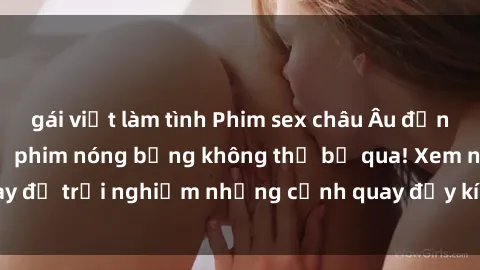 gái việt làm tình Phim sex châu Âu đỉnh cao: Top những bộ phim nóng bỏng không thể bỏ qua! Xem ngay để trải nghiệm những cảnh quay đầy kích thích và cuồng nhiệt.