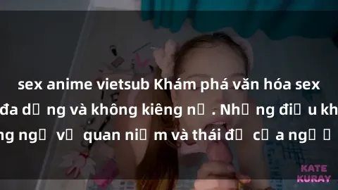 sex anime vietsub Khám phá văn hóa sex Bắc Âu: Sự tự do, đa dạng và không kiêng nể. Những điều không ngờ về quan niệm và thái độ của người Bắc Âu đối với tình dục.